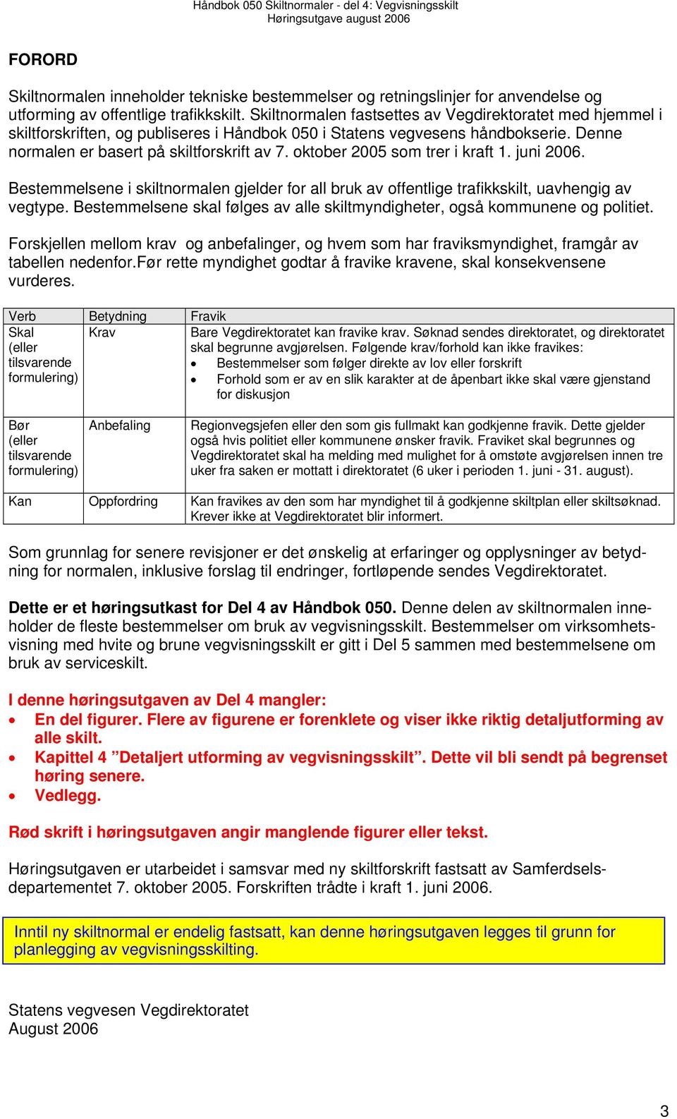 oktober 2005 som trer i kraft 1. juni 2006. Bestemmelsene i skiltnormalen gjelder for all bruk av offentlige trafikkskilt, uavhengig av vegtype.