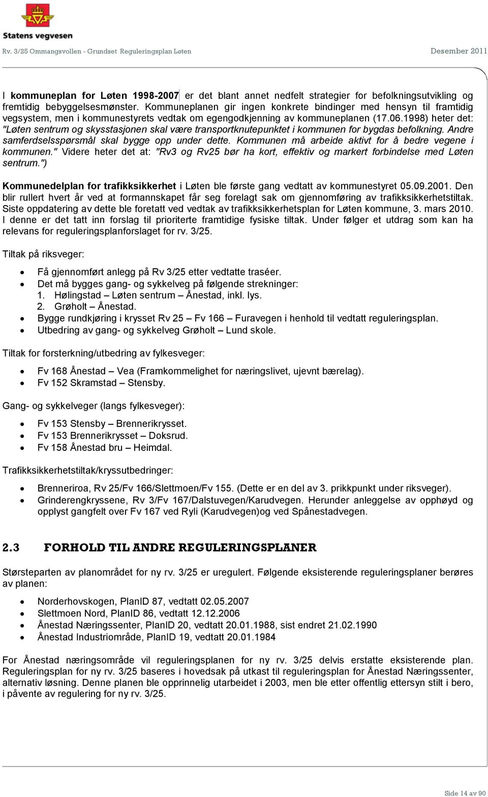 1998) heter det: "Løten sentrum og skysstasjonen skal være transportknutepunktet i kommunen for bygdas befolkning. Andre samferdselsspørsmål skal bygge opp under dette.