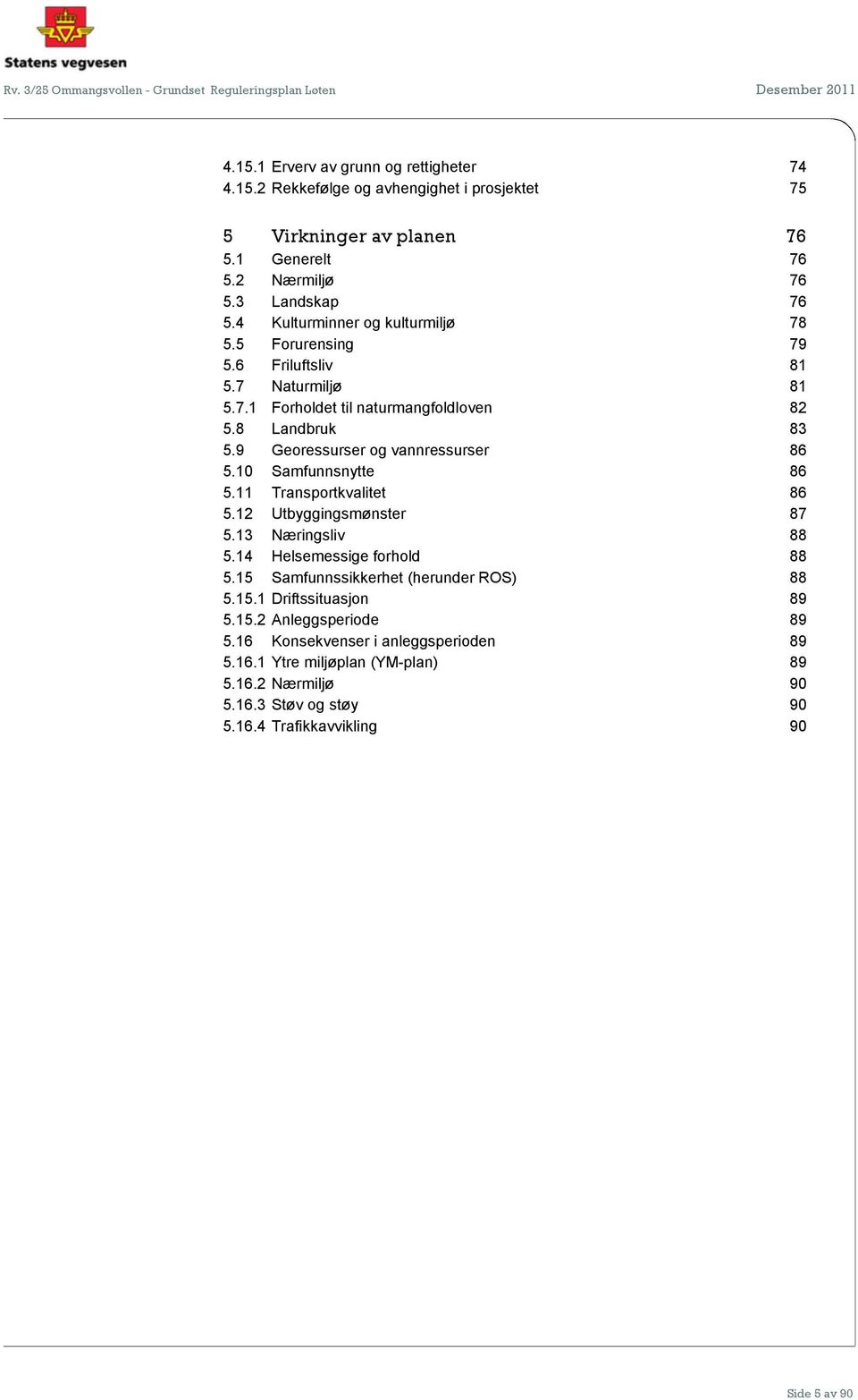 9 Georessurser og vannressurser 86 5.10 Samfunnsnytte 86 5.11 Transportkvalitet 86 5.12 Utbyggingsmønster 87 5.13 Næringsliv 88 5.14 Helsemessige forhold 88 5.