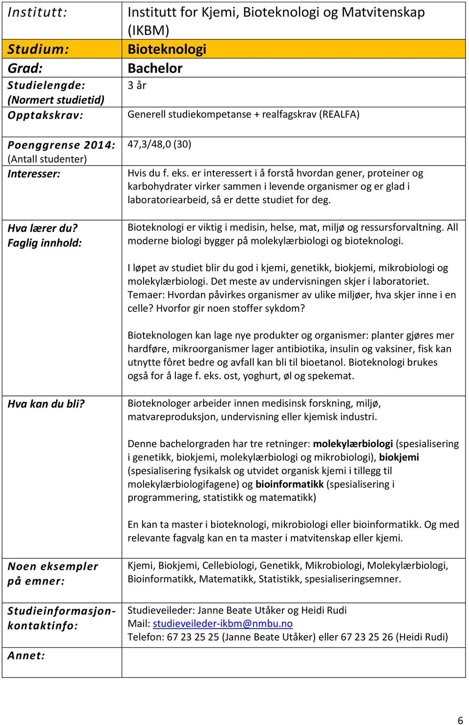 Bioteknologi er viktig i medisin, helse, mat, miljø og ressursforvaltning. All moderne biologi bygger på molekylærbiologi og bioteknologi.