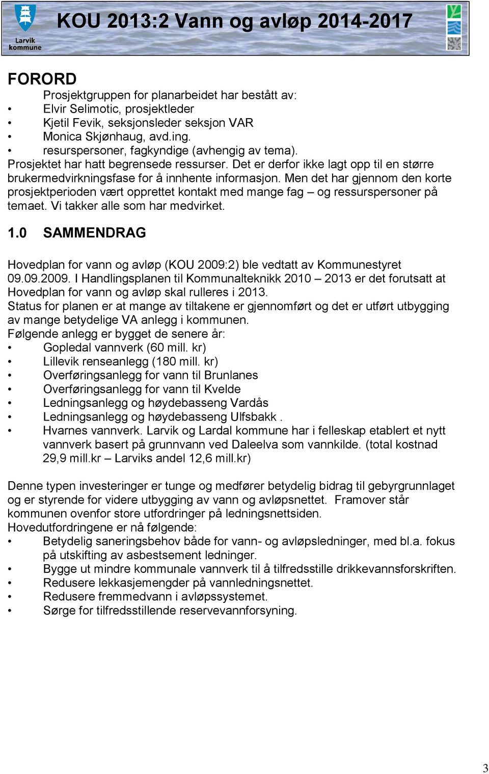 Men det har gjennom den korte prosjektperioden vært opprettet kontakt med mange fag og ressurspersoner på temaet. Vi takker alle som har medvirket. 1.