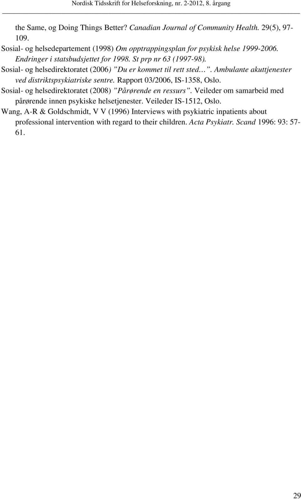 Ambulante akuttjenester ved distriktspsykiatriske sentre. Rapport 03/2006, IS-1358, Oslo. Sosial- og helsedirektoratet (2008) Pårørende en ressurs.