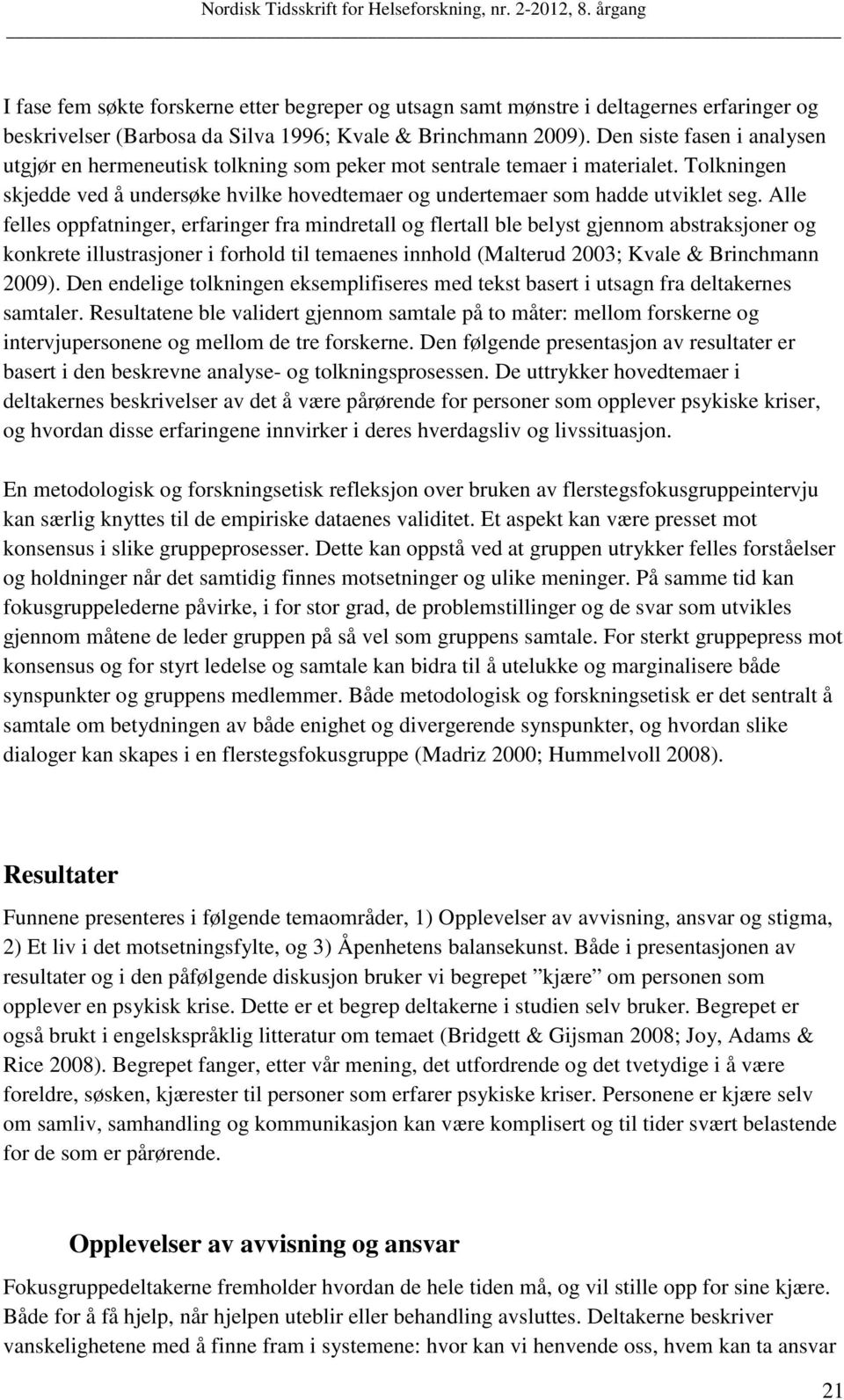 Alle felles oppfatninger, erfaringer fra mindretall og flertall ble belyst gjennom abstraksjoner og konkrete illustrasjoner i forhold til temaenes innhold (Malterud 2003; Kvale & Brinchmann 2009).