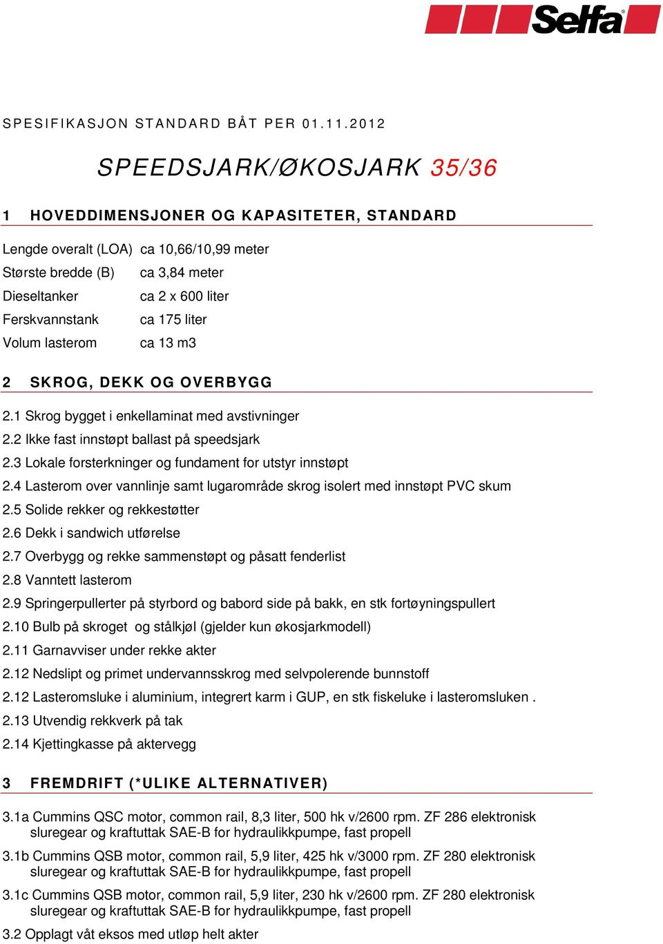 liter Volum lasterom ca 3 m3 2 SKROG, DEKK OG OVERBYGG 2. Skrog bygget i enkellaminat med avstivninger 2.2 Ikke fast innstøpt ballast på speedsjark 2.