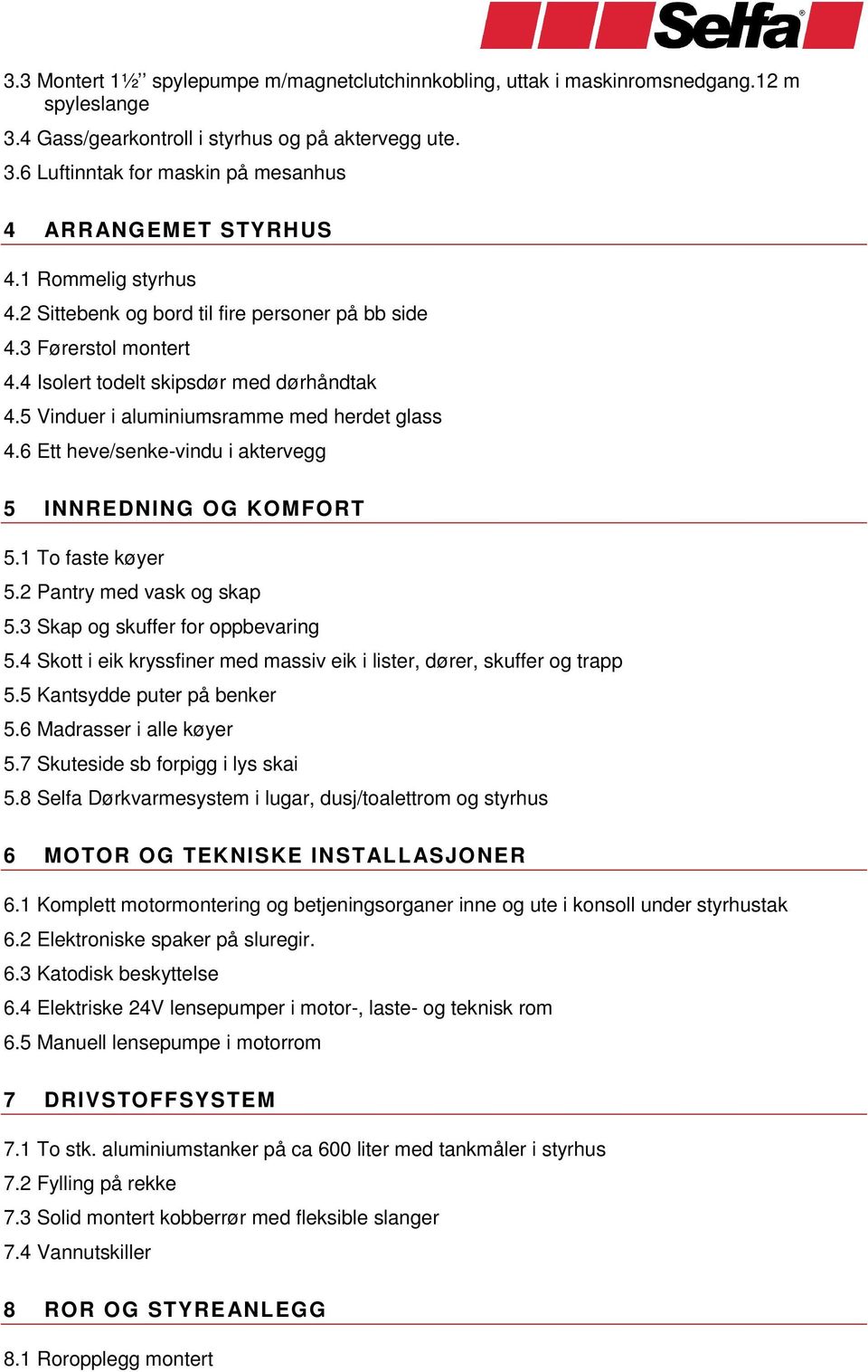 6 Ett heve/senke-vindu i aktervegg 5 INNREDNING OG KOMFORT 5. To faste køyer 5.2 Pantry med vask og skap 5.3 Skap og skuffer for oppbevaring 5.