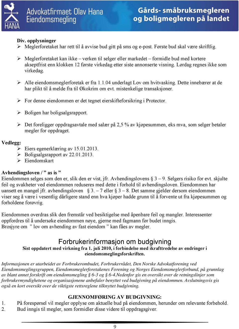 Alle eiendomsmeglerforetak er fra 1.1.04 underlagt Lov om hvitvasking. Dette innebærer at de har plikt til å melde fra til Økokrim om evt. mistenkelige transaksjoner.