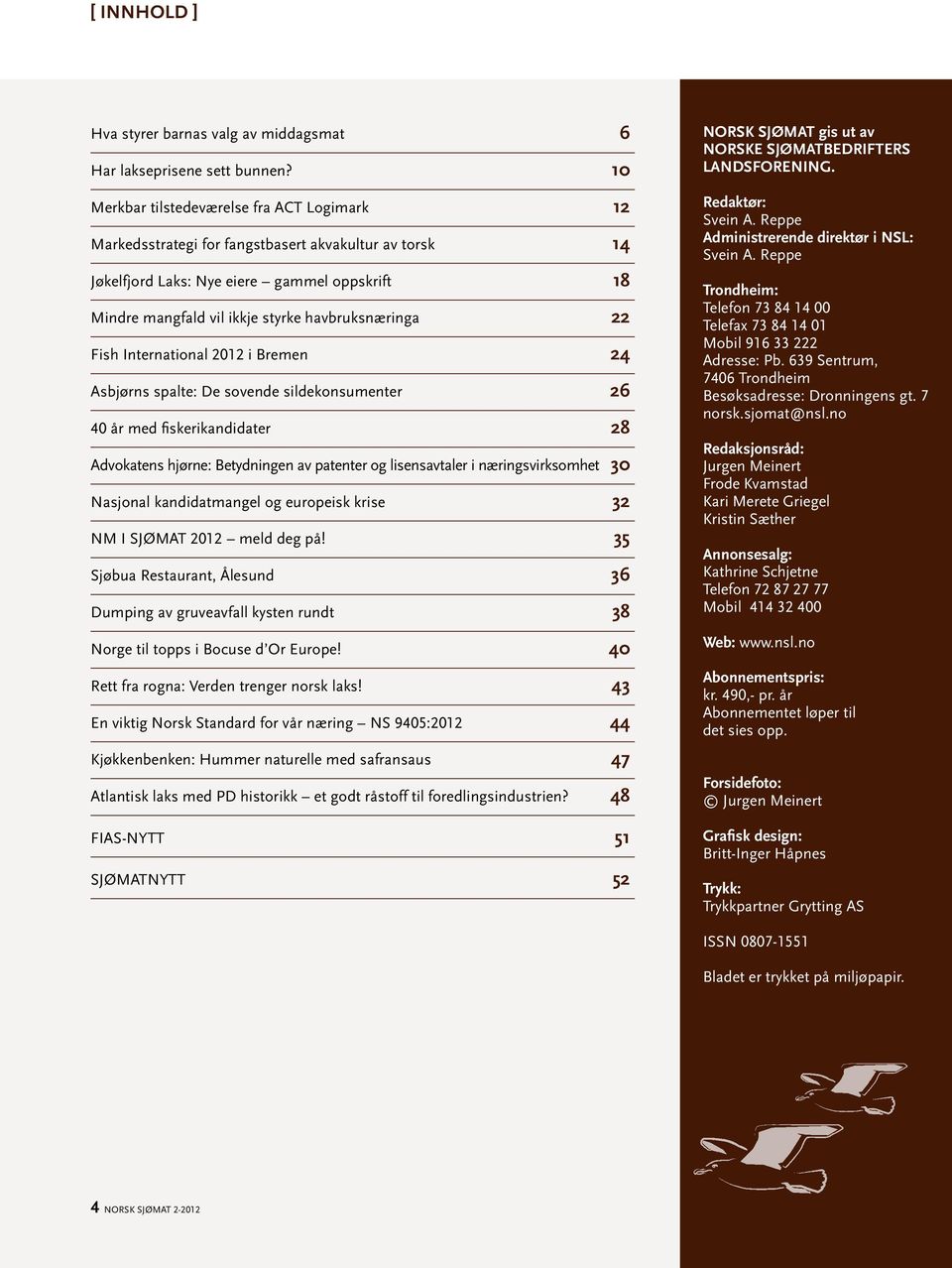 22 Fish International 2012 i Bremen 24 Asbjørns spalte: De sovende sildekonsumenter 26 40 år med fiskerikandidater 28 Advokatens hjørne: Betydningen av patenter og lisensavtaler i næringsvirksomhet