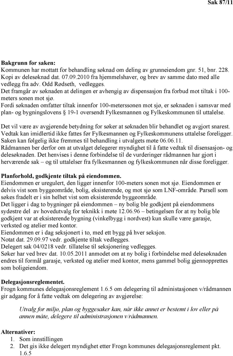 Det framgår av søknaden at delingen er avhengig av dispensasjon fra forbud mot tiltak i 100- meters sonen mot sjø.