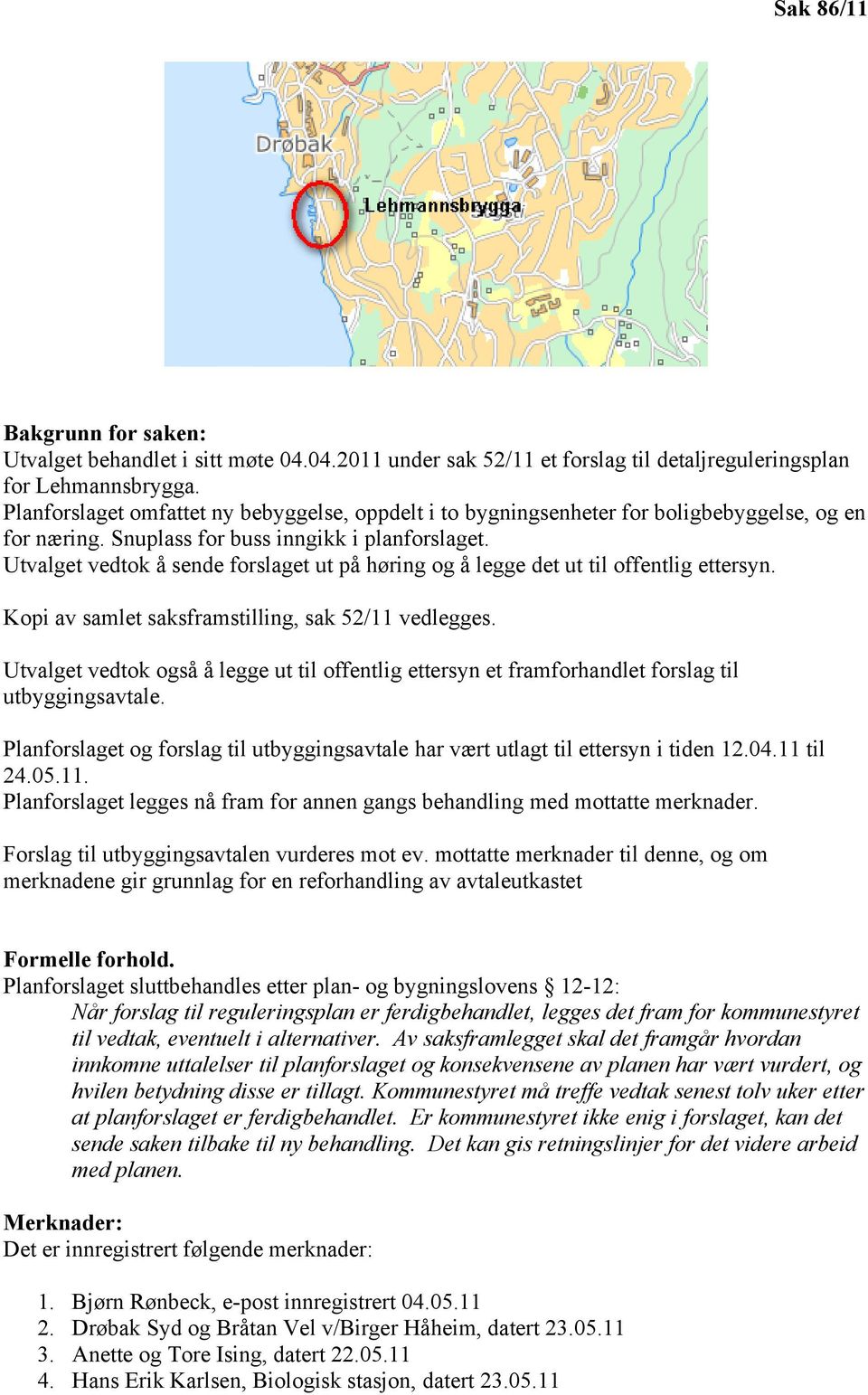 Utvalget vedtok å sende forslaget ut på høring og å legge det ut til offentlig ettersyn. Kopi av samlet saksframstilling, sak 52/11 vedlegges.