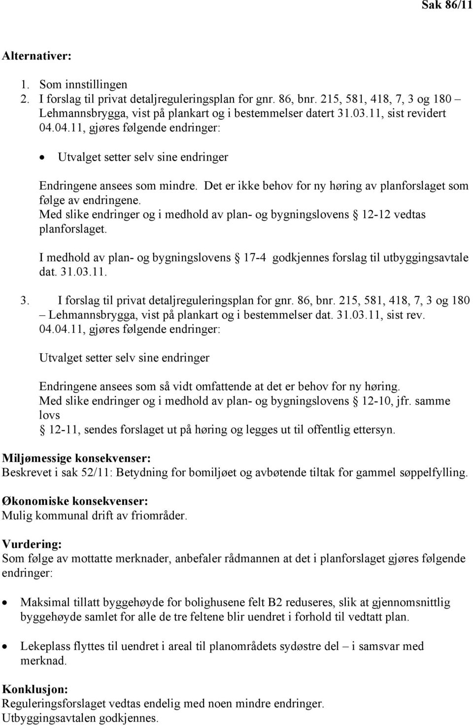 Med slike endringer og i medhold av plan- og bygningslovens 12-12 vedtas planforslaget. I medhold av plan- og bygningslovens 17-4 godkjennes forslag til utbyggingsavtale dat. 31