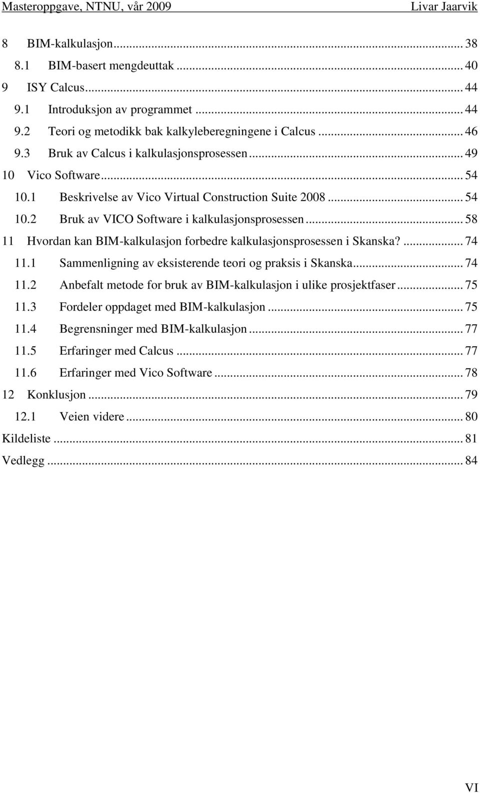 .. 58 11 Hvordan kan BIM-kalkulasjon forbedre kalkulasjonsprosessen i Skanska?... 74 11.1 Sammenligning av eksisterende teori og praksis i Skanska... 74 11.2 Anbefalt metode for bruk av BIM-kalkulasjon i ulike prosjektfaser.