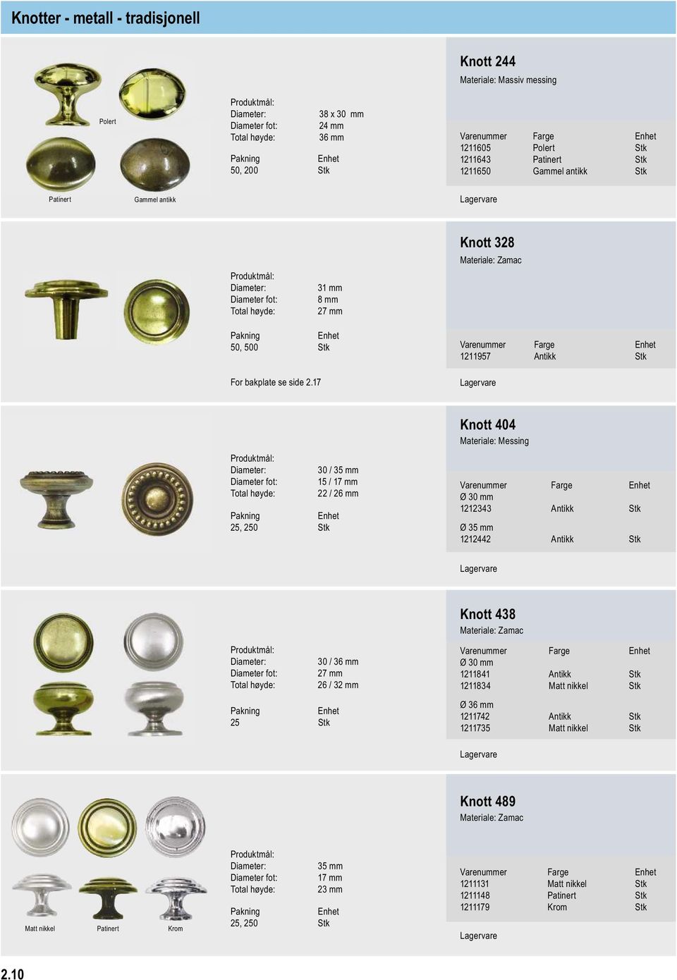 17 1211957 Antikk Stk 30 / 35 mm Diameter fot: 15 / 17 mm 22 / 26 mm Knott 404 Materiale: Messing Ø 30 mm 1212343 Antikk Stk Ø 35 mm 1212442 Antikk Stk Knott 438 30 / 36 mm Diameter