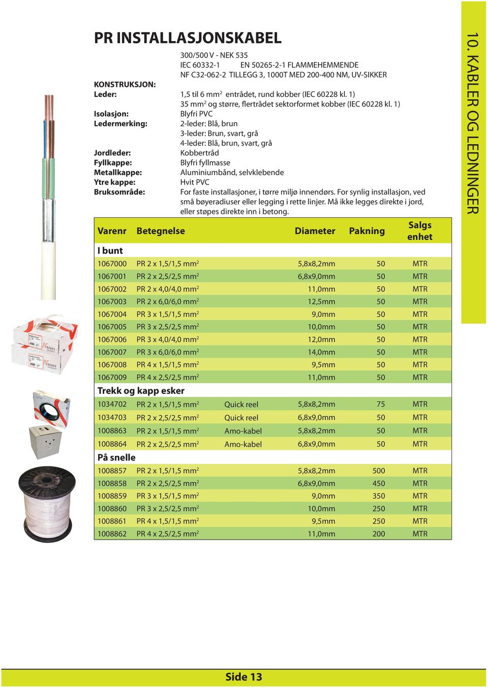 1) Isolasjon: Blyfri PVC Ledermerking: 2-leder: Blå, brun 3-leder: Brun, svart, grå 4-leder: Blå, brun, svart, grå Jordleder: Kobbertråd Fyllkappe: Blyfri fyllmasse Metallkappe: Aluminiumbånd,