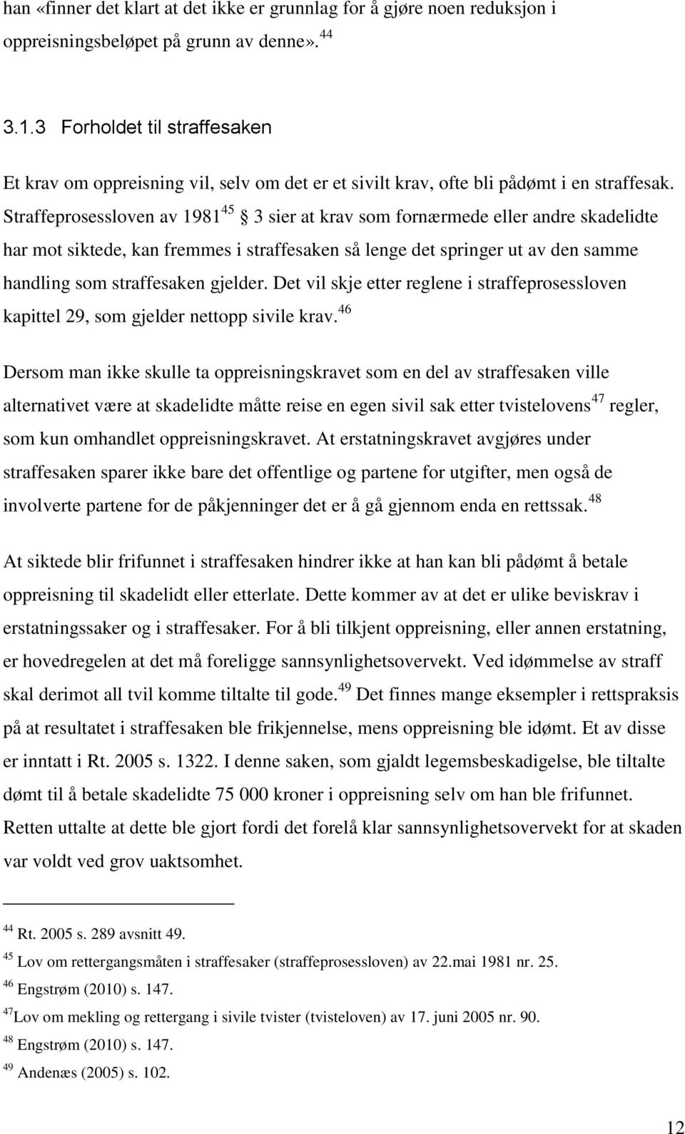 Straffeprosessloven av 1981 45 3 sier at krav som fornærmede eller andre skadelidte har mot siktede, kan fremmes i straffesaken så lenge det springer ut av den samme handling som straffesaken gjelder.