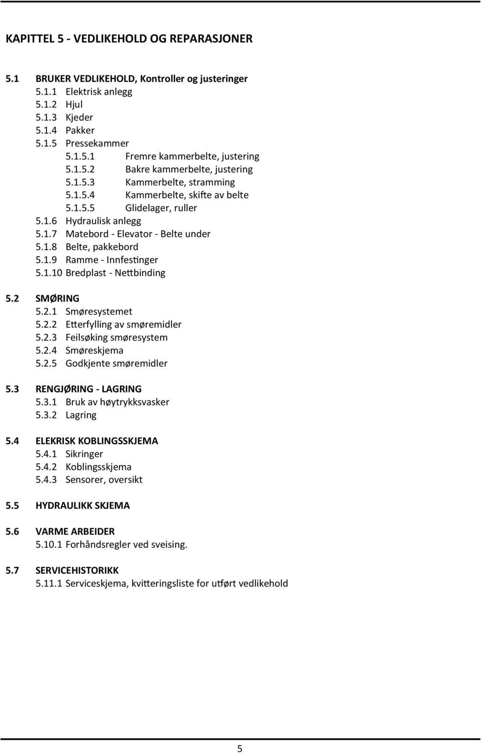 1.9 Ramme - Innfestinger 5.1.10 Bredplast - Nettbinding 5.2 SMØRING 5.2.1 Smøresystemet 5.2.2 Etterfylling av smøremidler 5.2.3 Feilsøking smøresystem 5.2.4 Smøreskjema 5.2.5 Godkjente smøremidler 5.