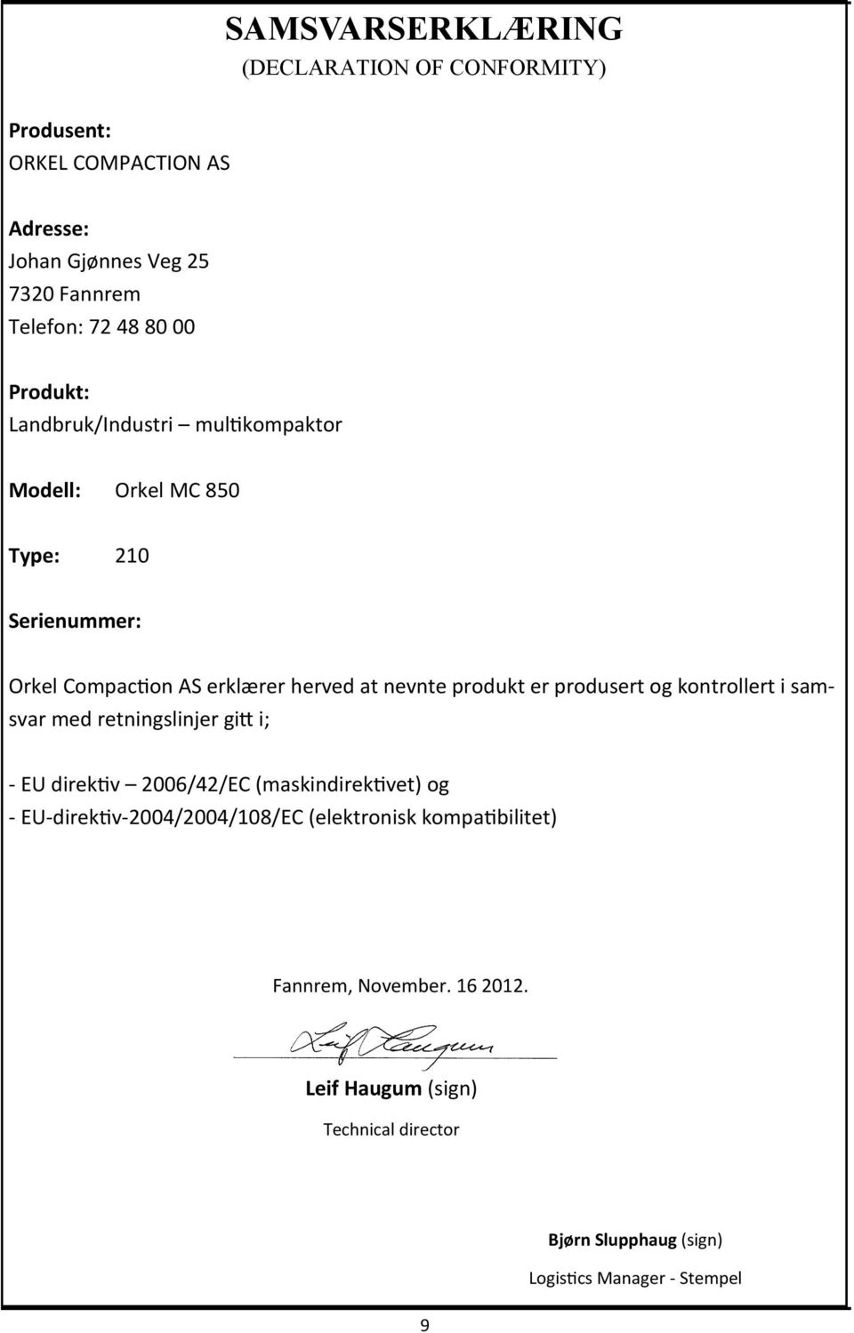 produsert og kontrollert i samsvar med retningslinjer gitt i; - EU direktiv 2006/42/EC (maskindirektivet) og - EU-direktiv-2004/2004/108/EC