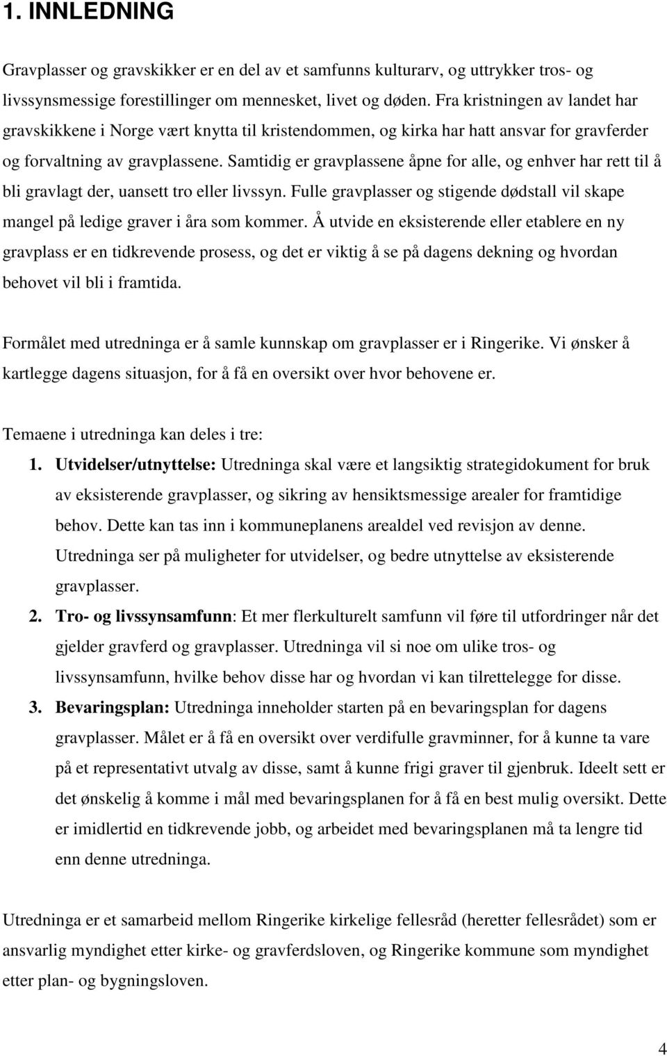 Samtidig er gravplassene åpne for alle, og enhver har rett til å bli gravlagt der, uansett tro eller livssyn. Fulle gravplasser og stigende dødstall vil skape mangel på ledige graver i åra som kommer.