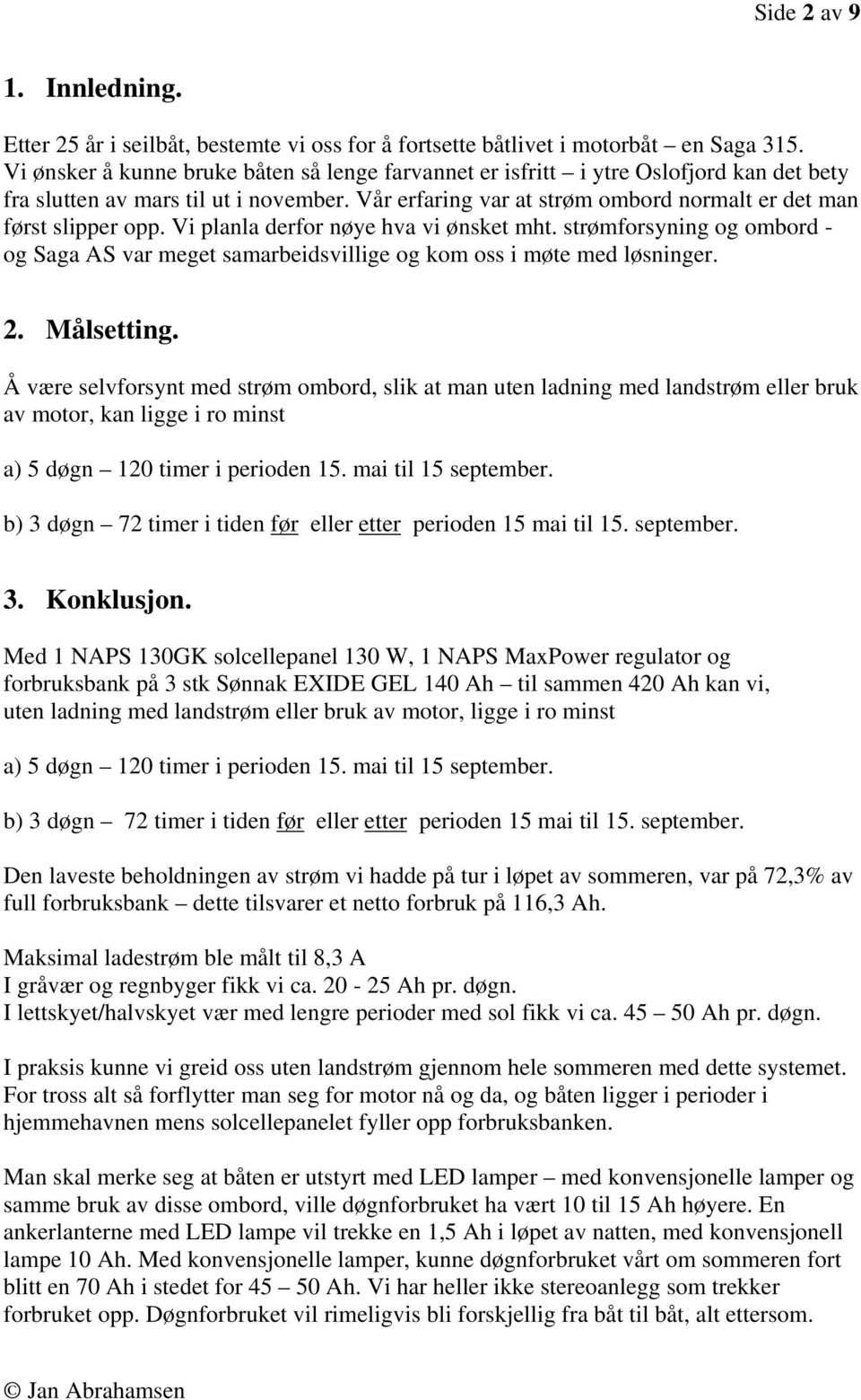 Vi planla derfor nøye hva vi ønsket mht. strømforsyning og ombord - og Saga AS var meget samarbeidsvillige og kom oss i møte med løsninger. 2. Målsetting.