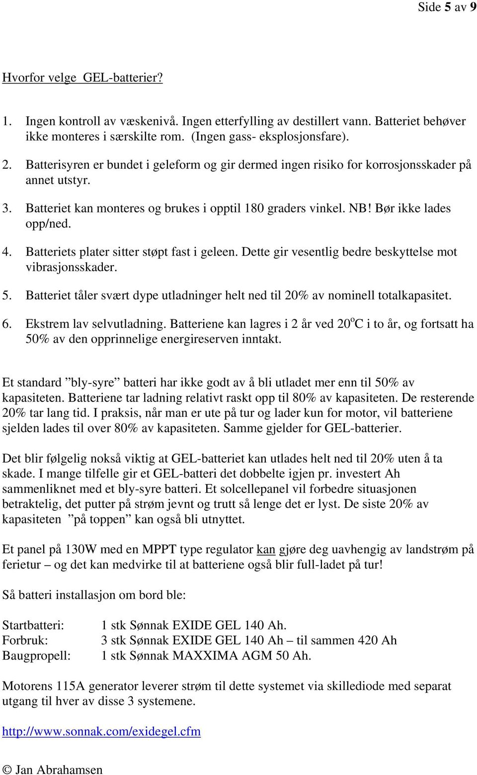 Batteriets plater sitter støpt fast i geleen. Dette gir vesentlig bedre beskyttelse mot vibrasjonsskader. 5. Batteriet tåler svært dype utladninger helt ned til 20% av nominell totalkapasitet. 6.