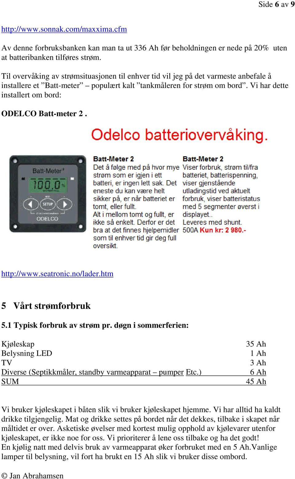 Vi har dette installert om bord: ODELCO Batt-meter 2. http://www.seatronic.no/lader.htm 5 Vårt strømforbruk 5.1 Typisk forbruk av strøm pr.