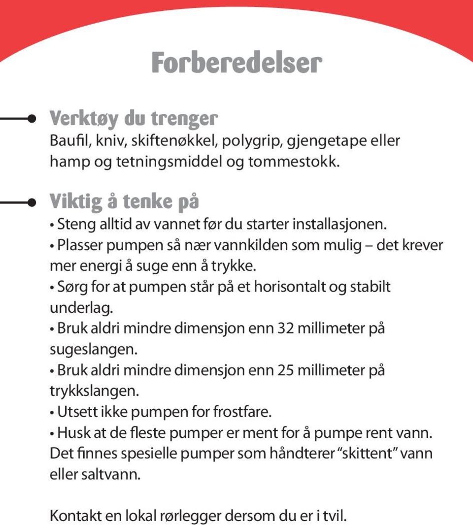 Sørg for at pumpen står på et horisontalt og stabilt underlag. Bruk aldri mindre dimensjon enn 32 millimeter på sugeslangen.