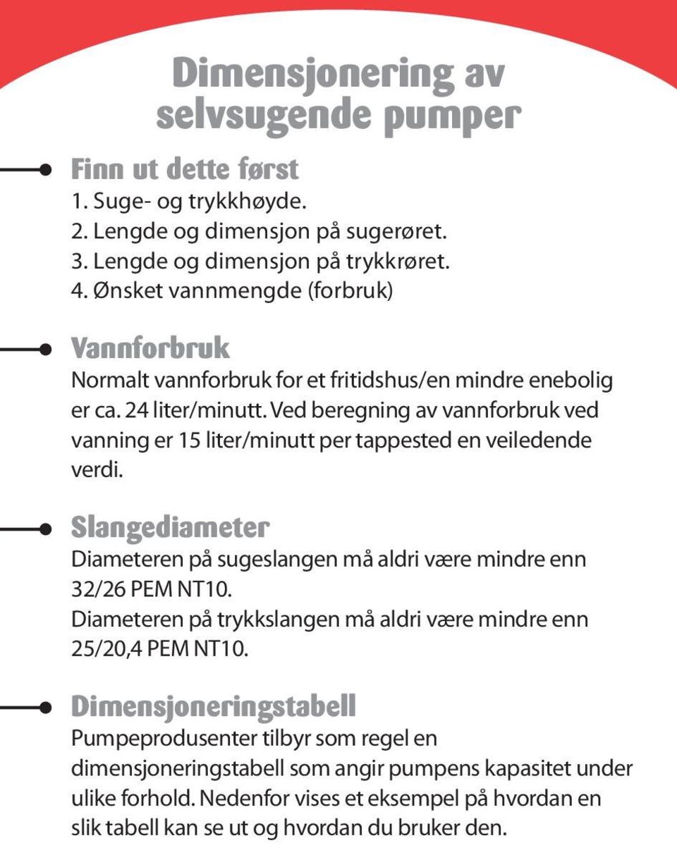 Ved beregning av vannforbruk ved vanning er 15 liter/minutt per tappested en veiledende verdi. Slangediameter Diameteren på sugeslangen må aldri være mindre enn 32/26 PEM NT10.