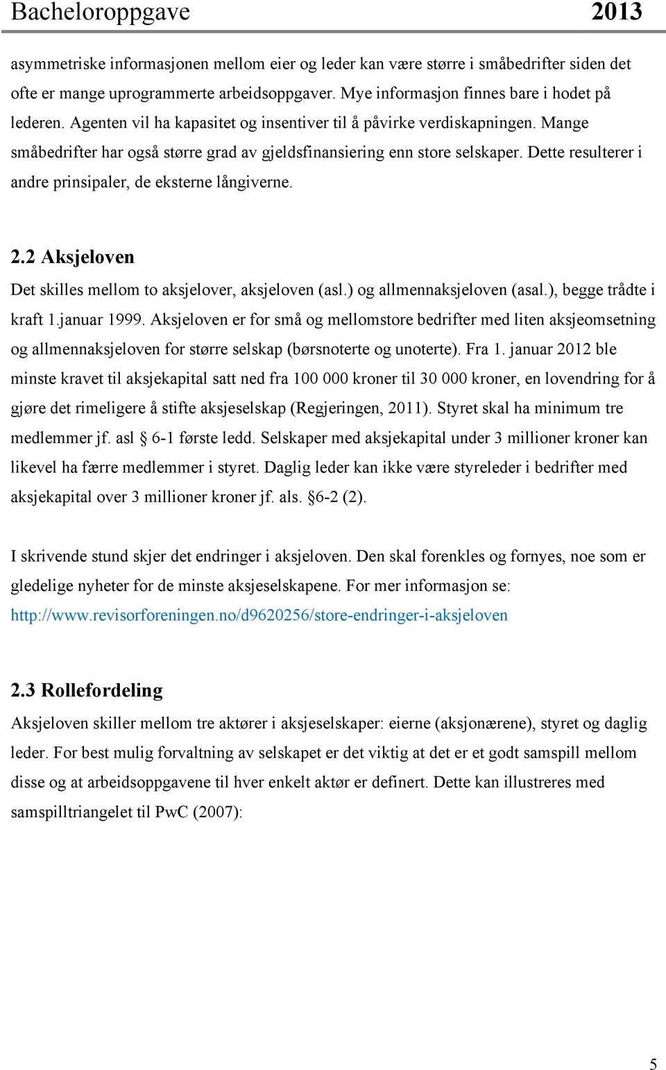 Dette resulterer i andre prinsipaler, de eksterne långiverne. 2.2 Aksjeloven Det skilles mellom to aksjelover, aksjeloven (asl.) og allmennaksjeloven (asal.), begge trådte i kraft 1.januar 1999.