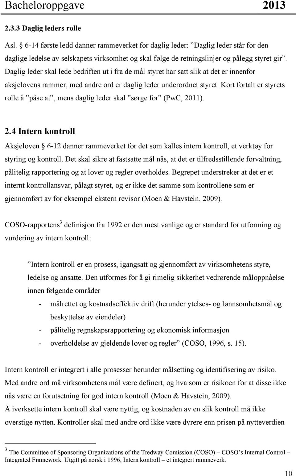 Daglig leder skal lede bedriften ut i fra de mål styret har satt slik at det er innenfor aksjelovens rammer, med andre ord er daglig leder underordnet styret.