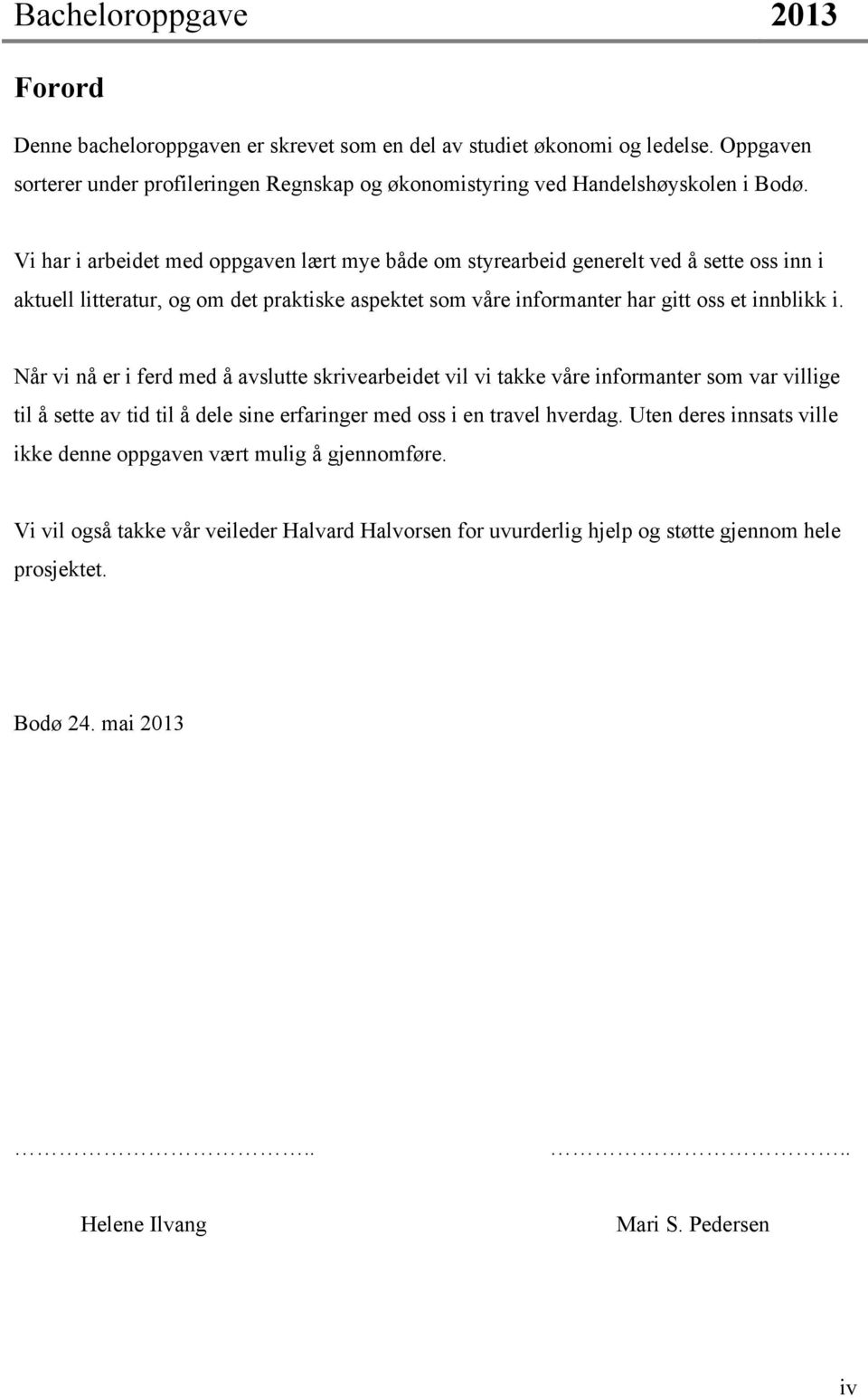 Når vi nå er i ferd med å avslutte skrivearbeidet vil vi takke våre informanter som var villige til å sette av tid til å dele sine erfaringer med oss i en travel hverdag.