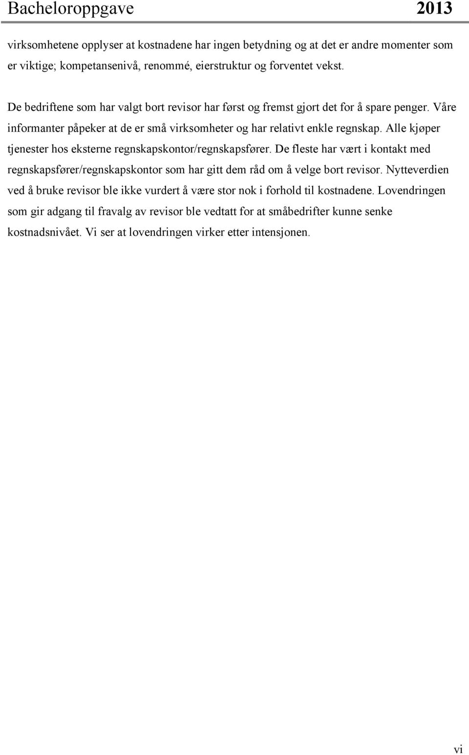 Alle kjøper tjenester hos eksterne regnskapskontor/regnskapsfører. De fleste har vært i kontakt med regnskapsfører/regnskapskontor som har gitt dem råd om å velge bort revisor.