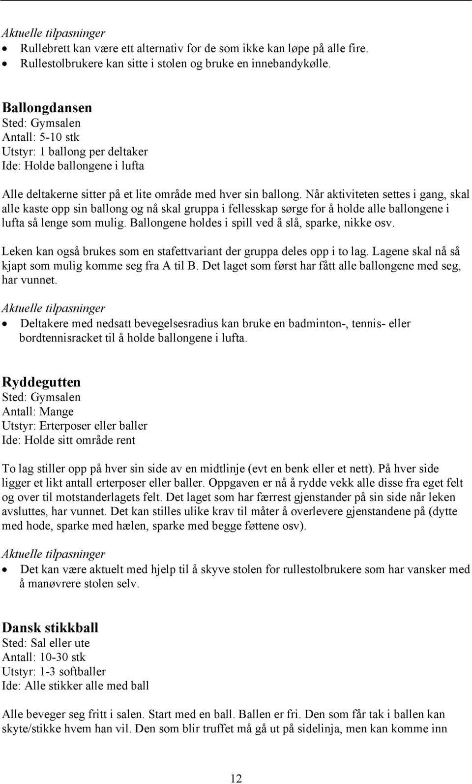 Når aktiviteten settes i gang, skal alle kaste opp sin ballong og nå skal gruppa i fellesskap sørge for å holde alle ballongene i lufta så lenge som mulig.