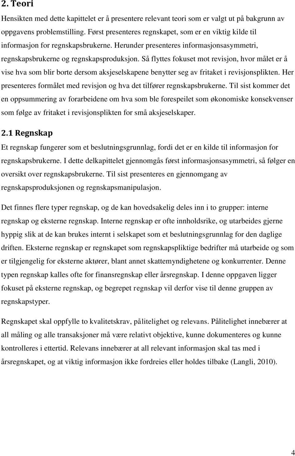 Så flyttes fokuset mot revisjon, hvor målet er å vise hva som blir borte dersom aksjeselskapene benytter seg av fritaket i revisjonsplikten.