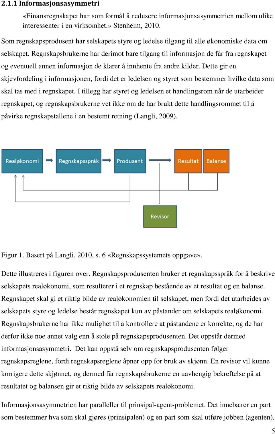 Regnskapsbrukerne har derimot bare tilgang til informasjon de får fra regnskapet og eventuell annen informasjon de klarer å innhente fra andre kilder.