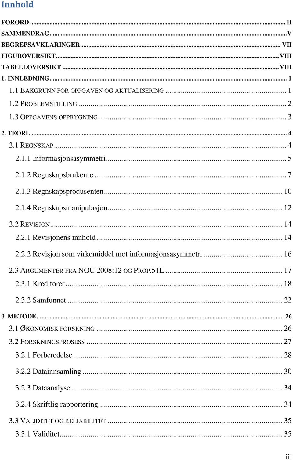 2 REVISJON... 14 2.2.1 Revisjonens innhold... 14 2.2.2 Revisjon som virkemiddel mot informasjonsasymmetri... 16 2.3 ARGUMENTER FRA NOU 2008:12 OG PROP.51L... 17 2.3.1 Kreditorer... 18 2.3.2 Samfunnet.