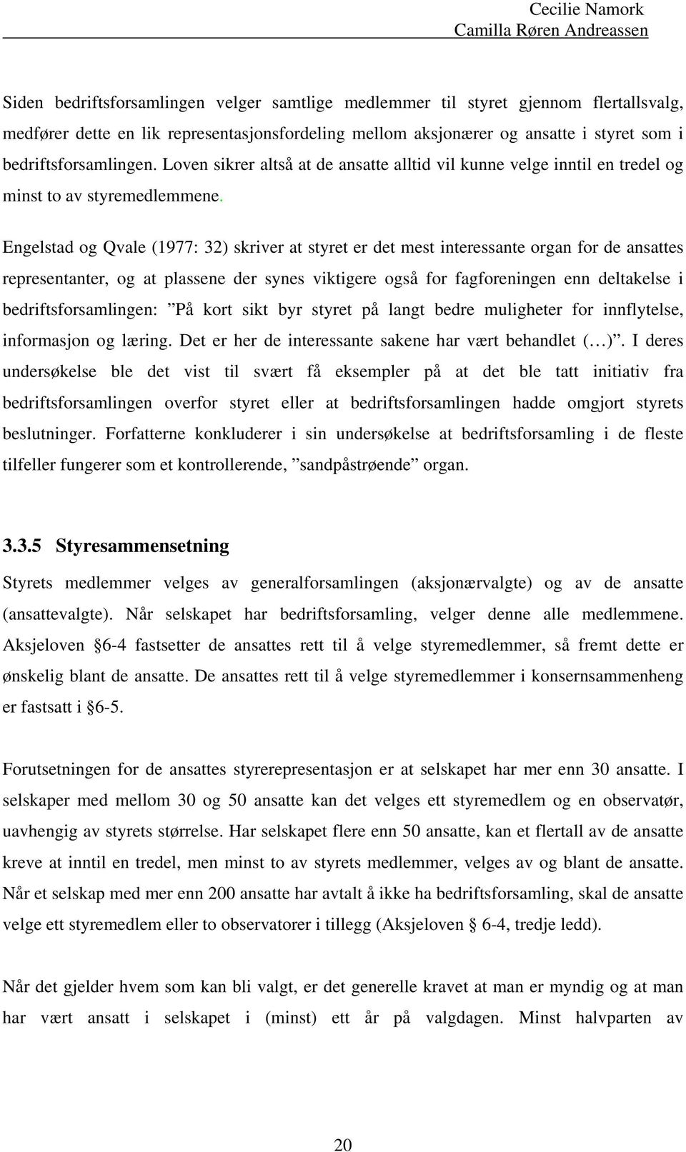 Engelstad og Qvale (1977: 32) skriver at styret er det mest interessante organ for de ansattes representanter, og at plassene der synes viktigere også for fagforeningen enn deltakelse i