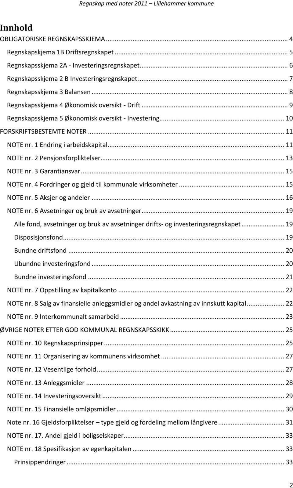 1 Endring i arbeidskapital... 11 NOTE nr. 2 Pensjonsforpliktelser... 13 NOTE nr. 3 Garantiansvar... 15 NOTE nr. 4 Fordringer og gjeld til kommunale virksomheter... 15 NOTE nr. 5 Aksjer og andeler.