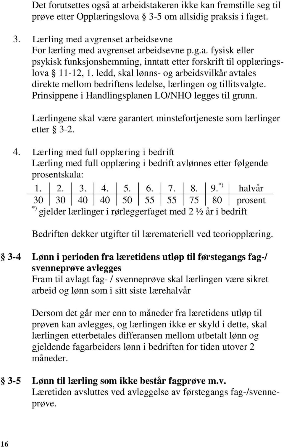 ledd, skal lønns- og arbeidsvilkår avtales direkte mellom bedriftens ledelse, lærlingen og tillitsvalgte. Prinsippene i Handlingsplanen LO/NHO legges til grunn.