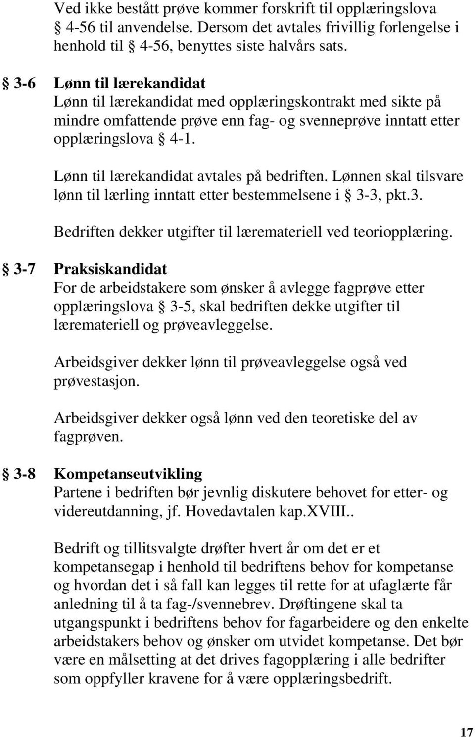 Lønn til lærekandidat avtales på bedriften. Lønnen skal tilsvare lønn til lærling inntatt etter bestemmelsene i 3-3, pkt.3. Bedriften dekker utgifter til læremateriell ved teoriopplæring.