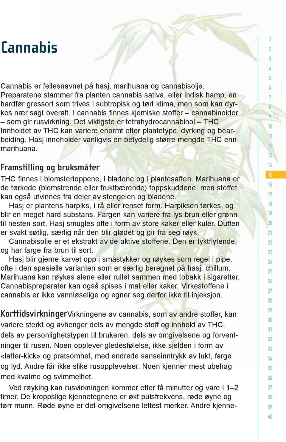 I cannabis finnes kjemiske stoffer cannabinoider som gir rusvirkning. Det viktigste er tetrahydrocannabinol THC. Innholdet av THC kan variere enormt etter plantetype, dyrking og bear beiding.