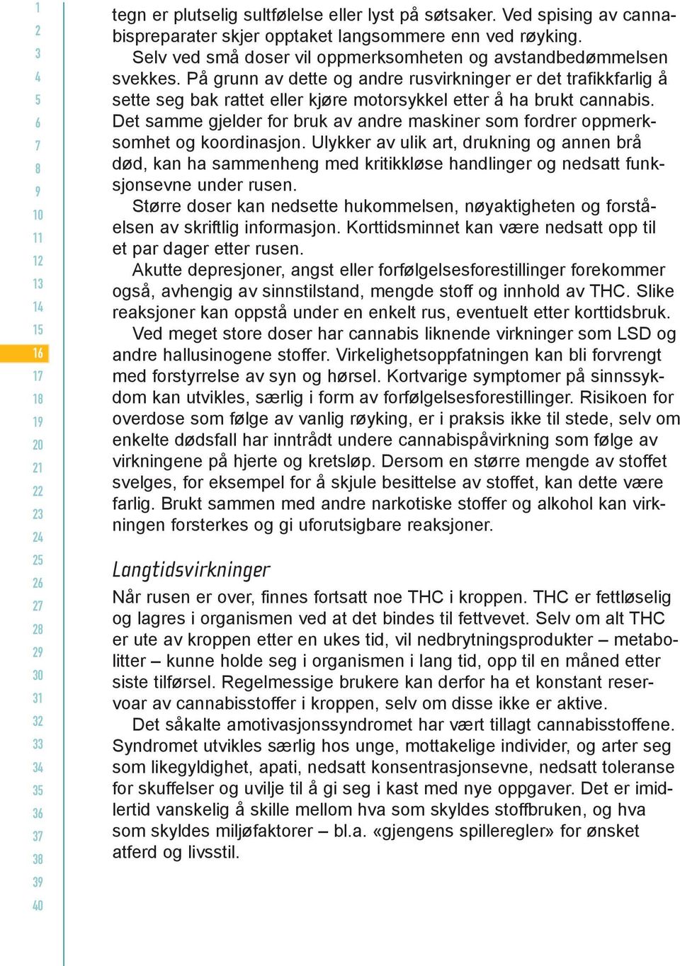 På grunn av dette og andre rusvirkninger er det trafikkfarlig å sette seg bak rattet eller kjøre motorsykkel etter å ha brukt cannabis.