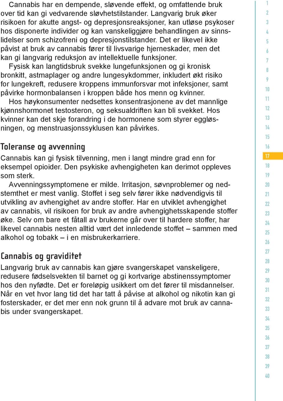 depresjonstilstander. Det er likevel ikke påvist at bruk av cannabis fører til livsvarige hjerneskader, men det kan gi langvarig reduksjon av intellektuelle funksjoner.