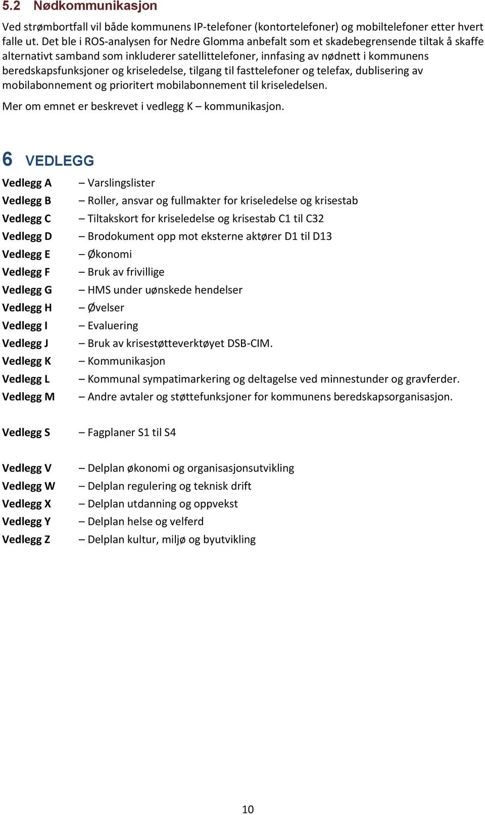 kriseledelse, tilgang til fasttelefoner og telefax, dublisering av mobilabonnement og prioritert mobilabonnement til kriseledelsen. Mer om emnet er beskrevet i vedlegg K kommunikasjon.