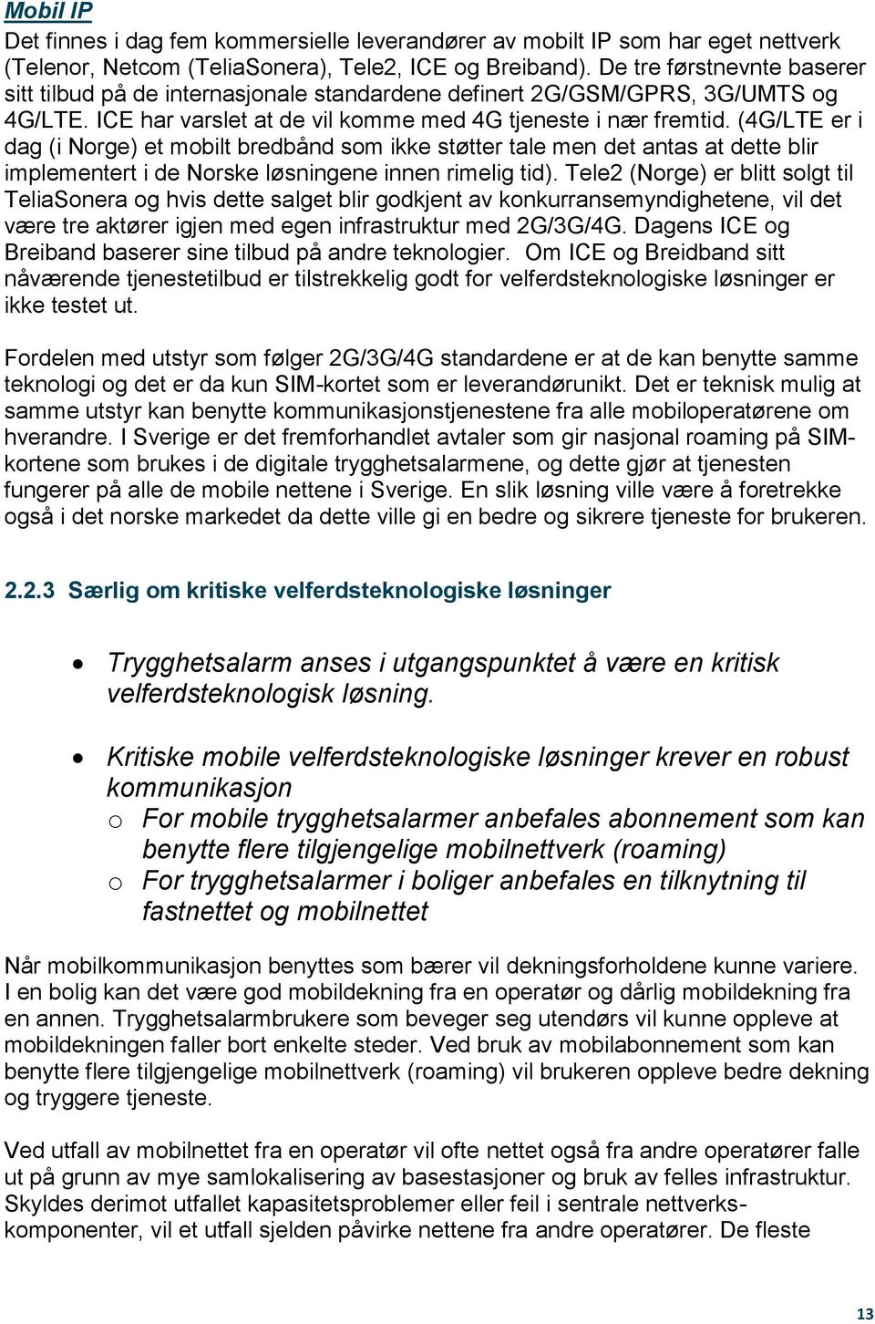 (4G/LTE er i dag (i Norge) et mobilt bredbånd som ikke støtter tale men det antas at dette blir implementert i de Norske løsningene innen rimelig tid).