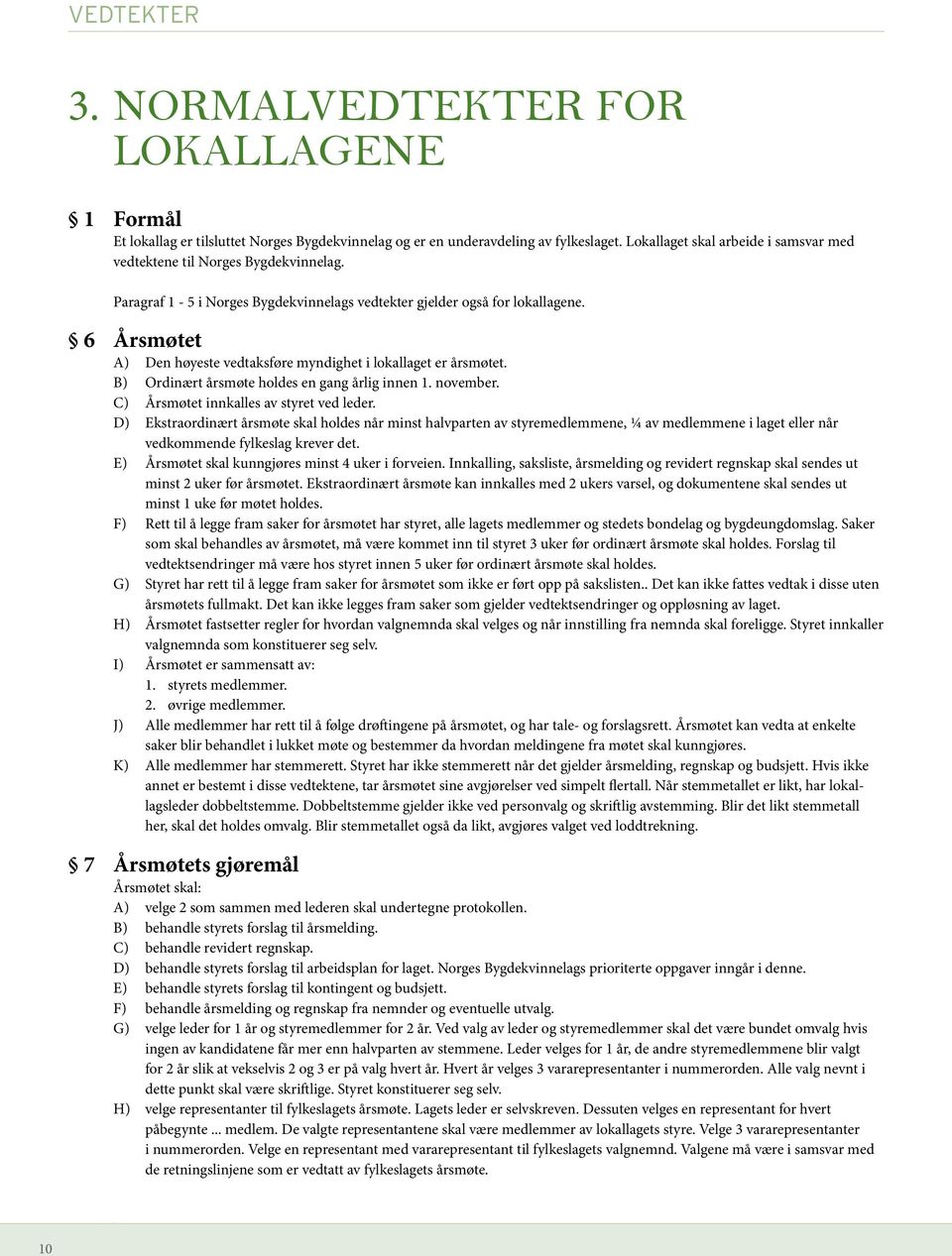 6 Årsmøtet A) Den høyeste vedtaksføre myndighet i lokallaget er årsmøtet. B) Ordinært årsmøte holdes en gang årlig innen 1. november. C) Årsmøtet innkalles av styret ved leder.