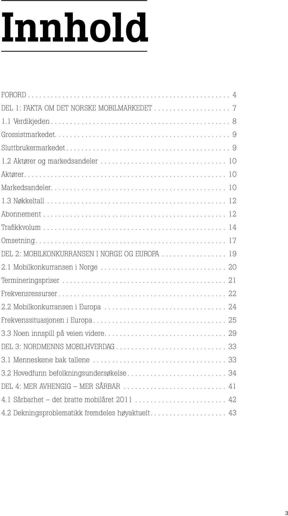 .. 20 Termineringspriser... 21 Frekvensressurser.... 22 2.2 Mobilkonkurransen i Europa... 24 Frekvenssituasjonen i Europa.... 25 3.3 Noen innspill på veien videre.... 29 DEL 3: NORDMENNS MOBILHVERDAG.