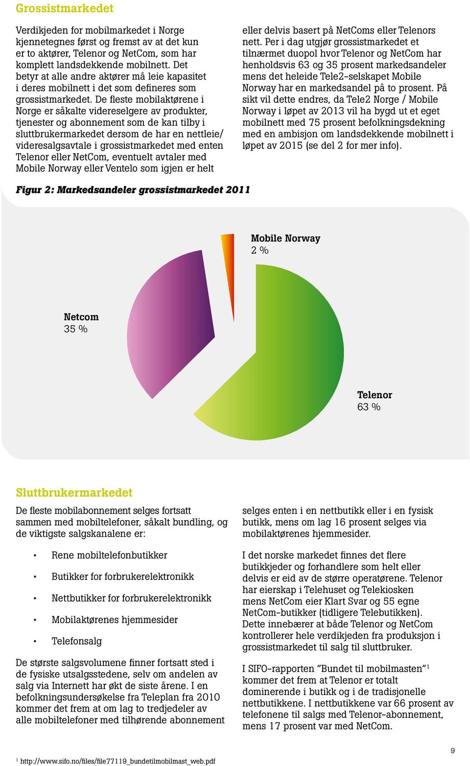 De fleste mobilaktørene i Norge er såkalte videreselgere av produkter, tjenester og abonnement som de kan tilby i sluttbrukermarkedet dersom de har en nettleie/ videresalgsavtale i grossistmarkedet