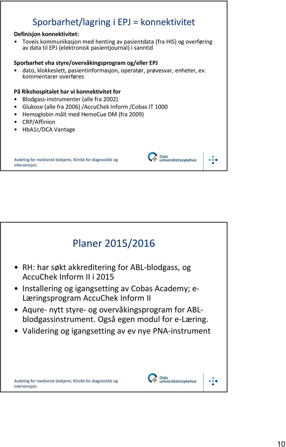 kommentarer overføres På Rikshospitalet har vi konnektivitet for Blodgass instrumenter (alle fra 2002) Glukose (alle fra 2006) /AccuChek Inform /Cobas IT 1000 Hemoglobin målt med HemoCue DM (fra