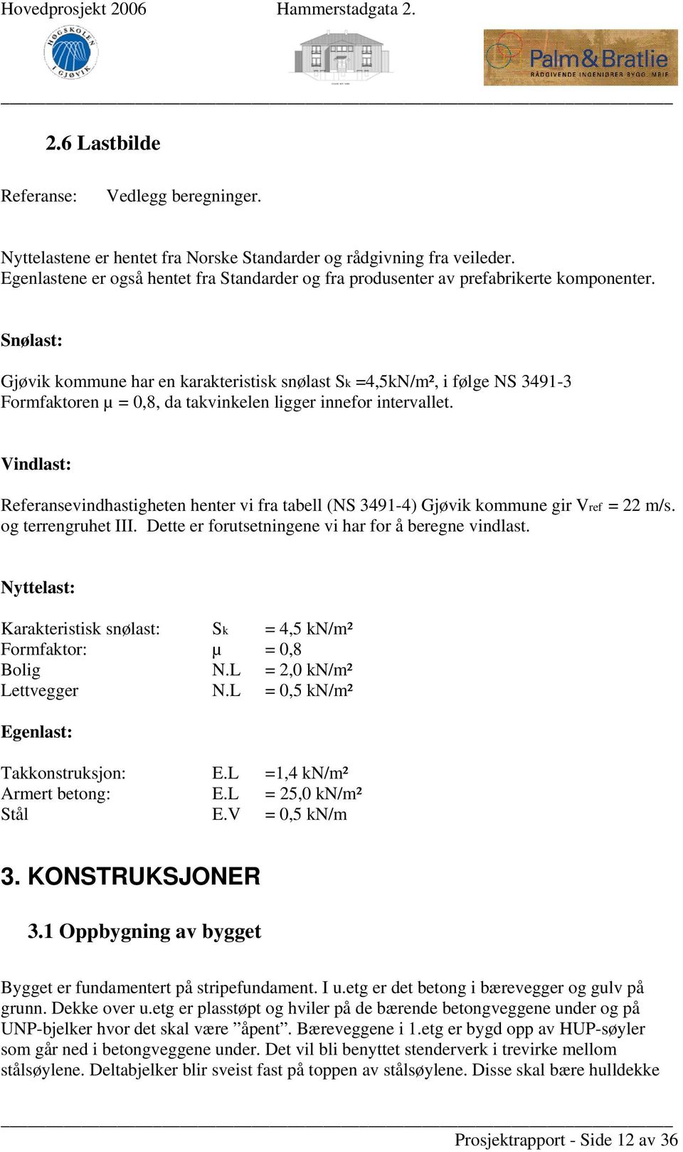 Vindlast: Referansevindhastigheten henter vi fra tabell (NS 3491-4) Gjøvik kommune gir Vref = 22 m/s. og terrengruhet III. Dette er forutsetningene vi har for å beregne vindlast.