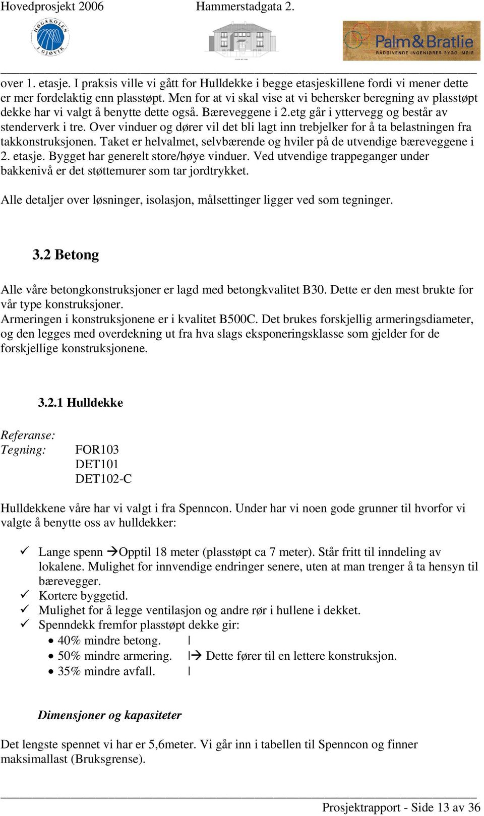 Over vinduer og dører vil det bli lagt inn trebjelker for å ta belastningen fra takkonstruksjonen. Taket er helvalmet, selvbærende og hviler på de utvendige bæreveggene i 2. etasje.