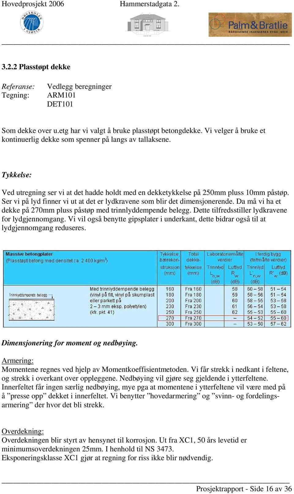 Ser vi på lyd finner vi ut at det er lydkravene som blir det dimensjonerende. Da må vi ha et dekke på 270mm pluss påstøp med trinnlyddempende belegg.